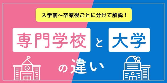 専門学校と大学の違い　入学前～卒業後ごとに分けて解説！